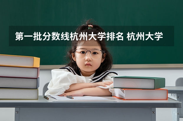 第一批分数线杭州大学排名 杭州大学分数线