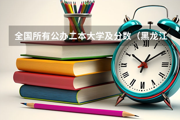 全国所有公办二本大学及分数（黑龙江公办二本大学排名及分数线）