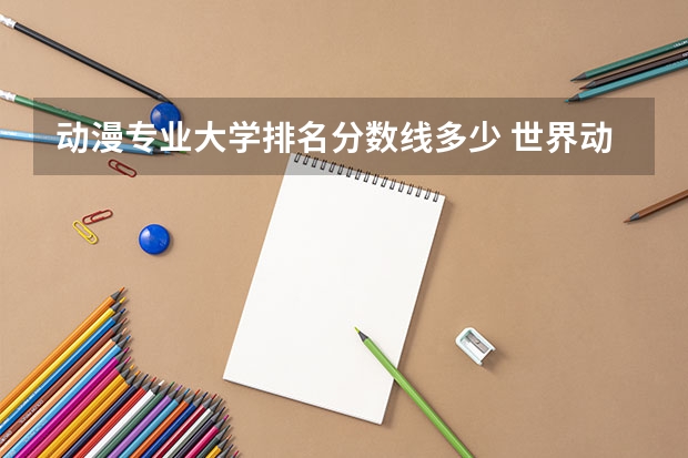 动漫专业大学排名分数线多少 世界动画专业大学排名前十强
