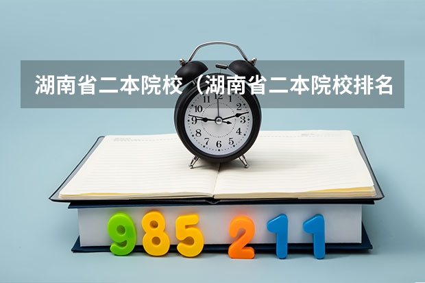 湖南省二本院校（湖南省二本院校排名榜） 湖南二本大学名单排名榜
