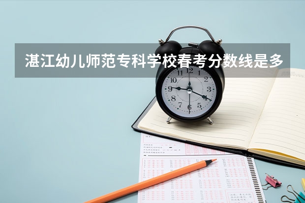 湛江幼儿师范专科学校春考分数线是多少？