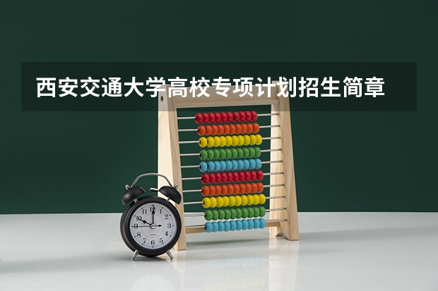 西安交通大学高校专项计划招生简章 北京化工大学高校专项计划招生简章