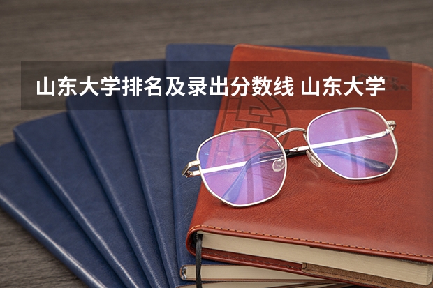 山东大学排名及录出分数线 山东大学录取分数线