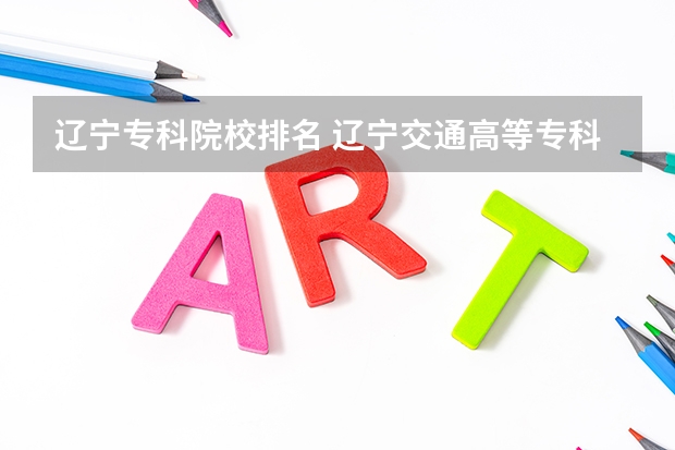 辽宁专科院校排名 辽宁交通高等专科学校学费