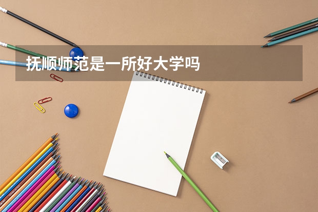 抚顺师范是一所好大学吗
