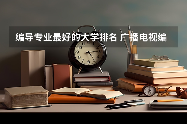 编导专业最好的大学排名 广播电视编导专业大学排名？