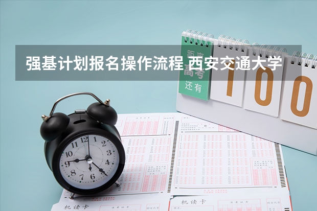强基计划报名操作流程 西安交通大学强基计划招生各省名额
