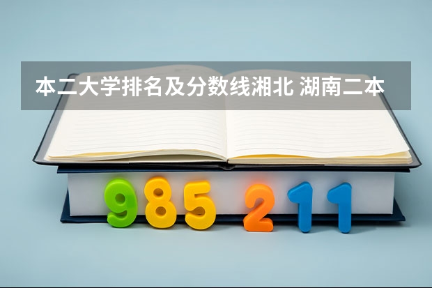本二大学排名及分数线湘北 湖南二本民办大学排名及分数线
