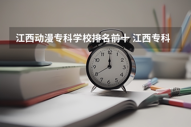 江西动漫专科学校排名前十 江西专科排名前10的院校