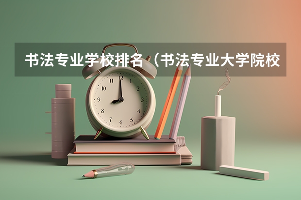 书法专业学校排名（书法专业大学院校排名）