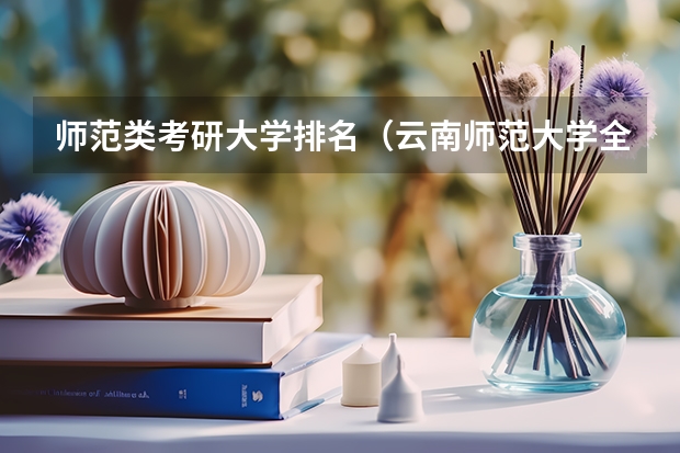 师范类考研大学排名（云南师范大学全国排名第几名是）