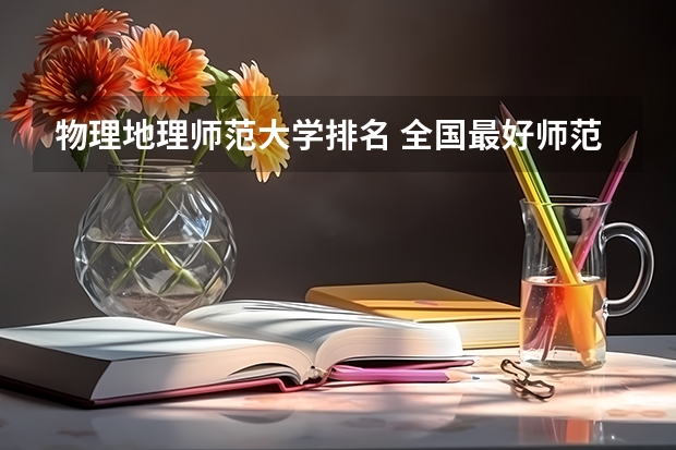 物理地理师范大学排名 全国最好师范大学排名前十