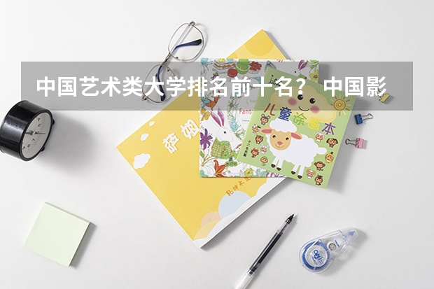 中国艺术类大学排名前十名？ 中国影视表演大学排名