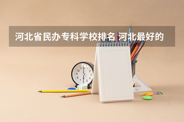 河北省民办专科学校排名 河北最好的公办专科学校排名