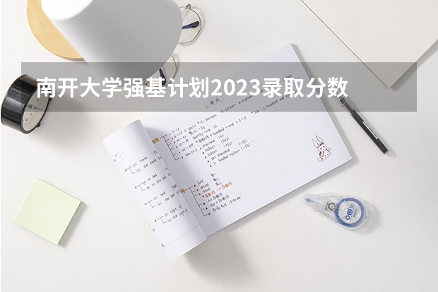 南开大学强基计划2023录取分数 南开大学强基计划录取分数线2023