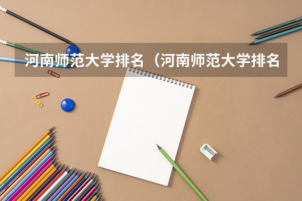 河南师范大学排名（河南师范大学排名全国）（河南师范大学排名全国第几位）