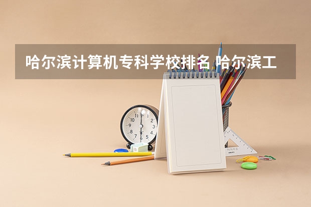 哈尔滨计算机专科学校排名 哈尔滨工业大学计算机专业排名