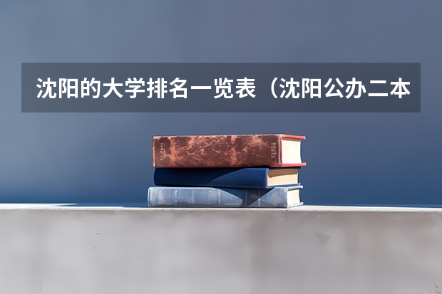 沈阳的大学排名一览表（沈阳公办二本大学排名）