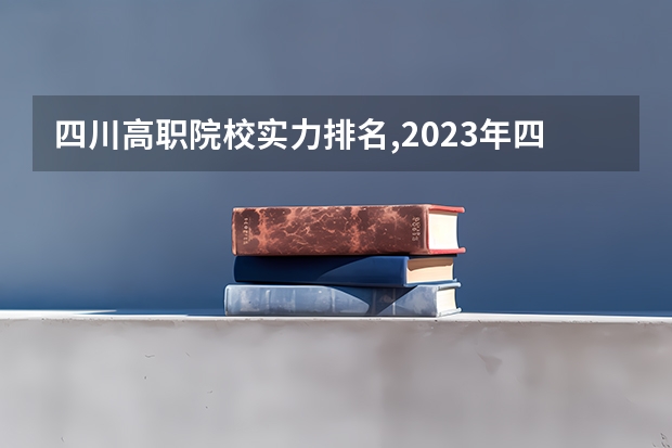 四川高职院校实力排名,2023年四川高职院校排行榜 警校大学排名一览表