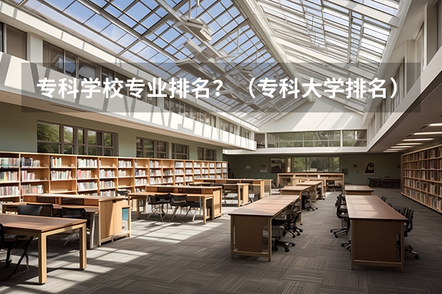专科学校专业排名？（专科大学排名）