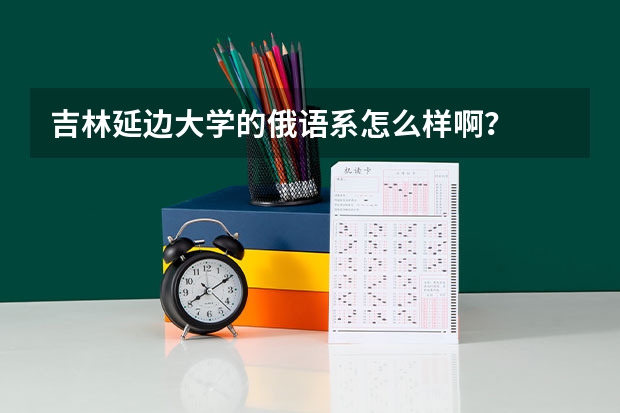 吉林延边大学的俄语系怎么样啊？