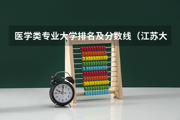 医学类专业大学排名及分数线（江苏大学临床医学录取分数线2023）