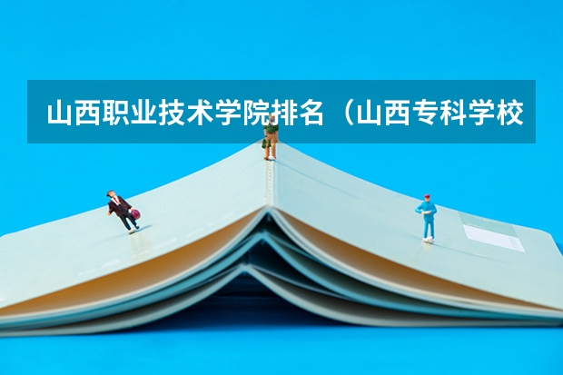 山西职业技术学院排名（山西专科学校排名）