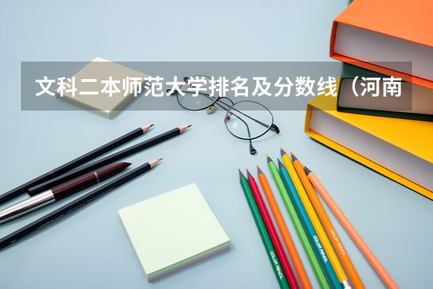 文科二本师范大学排名及分数线（河南二本大学文科排名榜及录取分数线）