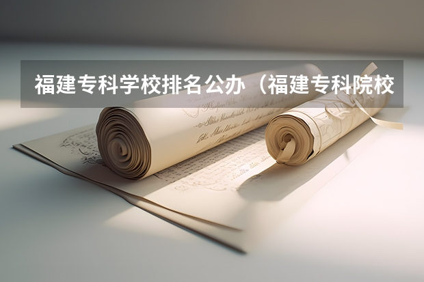 福建专科学校排名公办（福建专科院校排名）