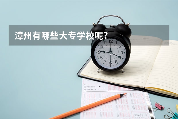 漳州有哪些大专学校呢?