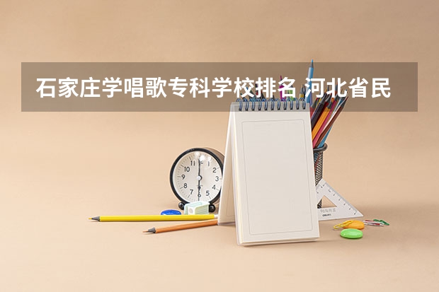 石家庄学唱歌专科学校排名 河北省民办专科学校排名