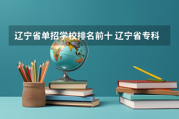 辽宁省单招学校排名前十 辽宁省专科院校排名