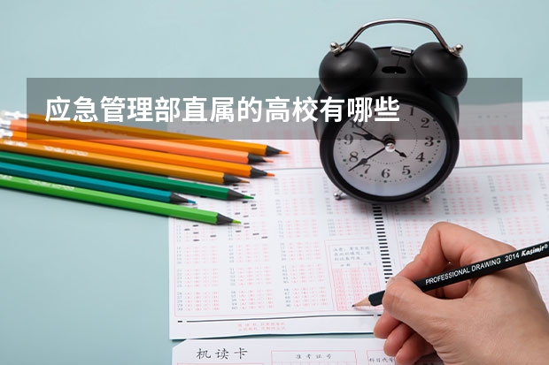 应急管理部直属的高校有哪些