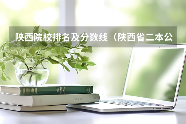 陕西院校排名及分数线（陕西省二本公办大学排名及分数线）