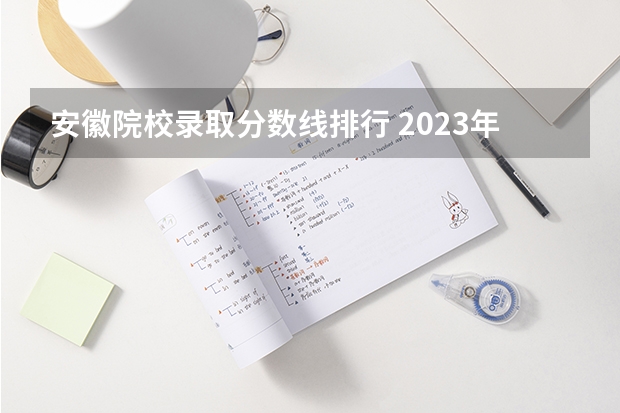 安徽院校录取分数线排行 2023年安徽高考:全国211/985大学在安徽的录取分数线及排名情况