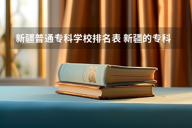 新疆普通专科学校排名表 新疆的专科（大专）学校
