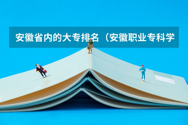 安徽省内的大专排名（安徽职业专科学校排名）