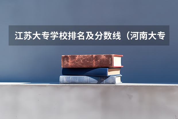 江苏大专学校排名及分数线（河南大专公办学校排名分数线）