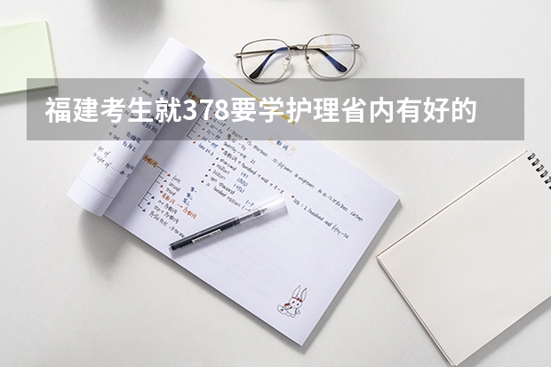 福建考生就378要学护理省内有好的学校吗？急！