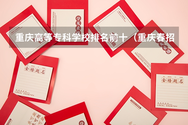 重庆高等专科学校排名前十（重庆春招可以报考的学校）