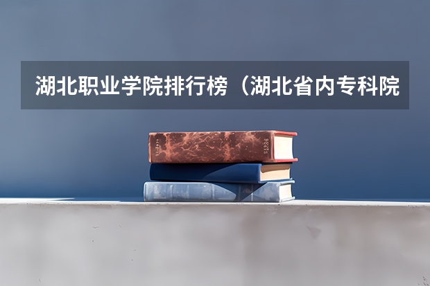 湖北职业学院排行榜（湖北省内专科院校排名）
