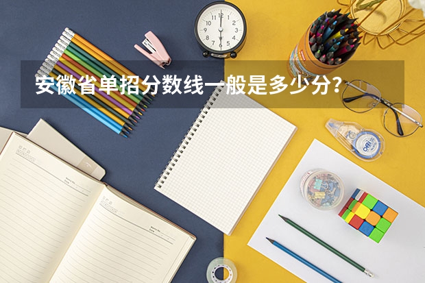 安徽省单招分数线一般是多少分？