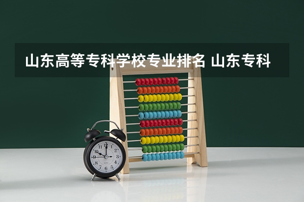 山东高等专科学校专业排名 山东专科学校排名及录取分数线