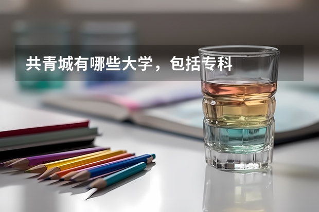 共青城有哪些大学，包括专科