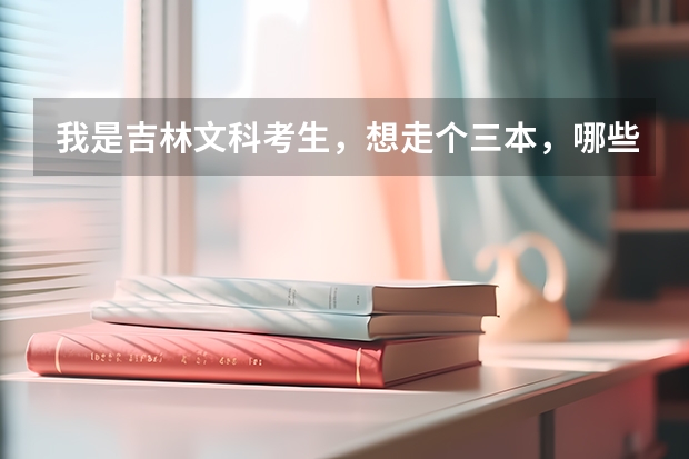 我是吉林文科考生,想走个三本,哪些好一点?