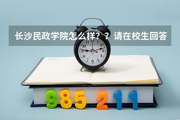 长沙民政学院怎么样??请在校生回答一下吧!!!