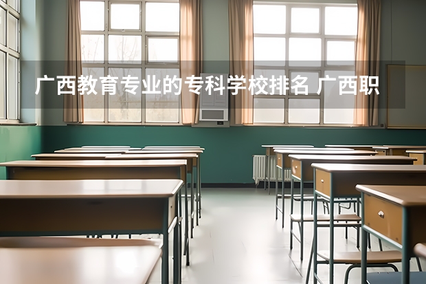 广西教育专业的专科学校排名 广西职校排名前十名学校