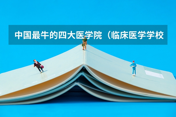 中国最牛的四大医学院（临床医学学校（二本）排名？）
