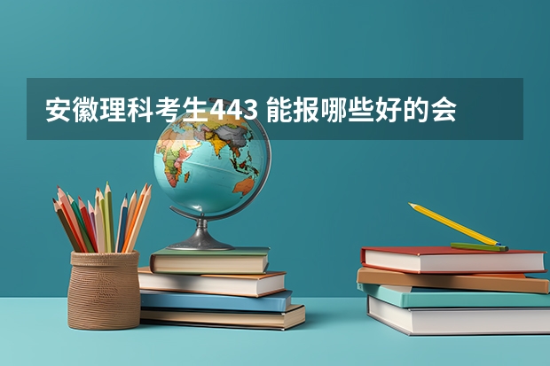 安徽理科考生443 能报哪些好的会计,审计专业的省内专科学校