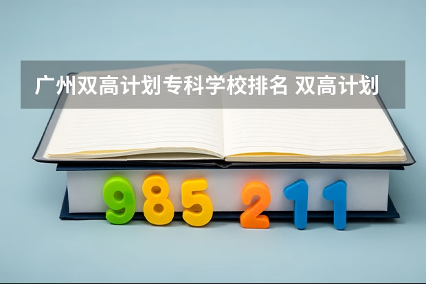 广州双高计划专科学校排名 双高计划专科学校排名